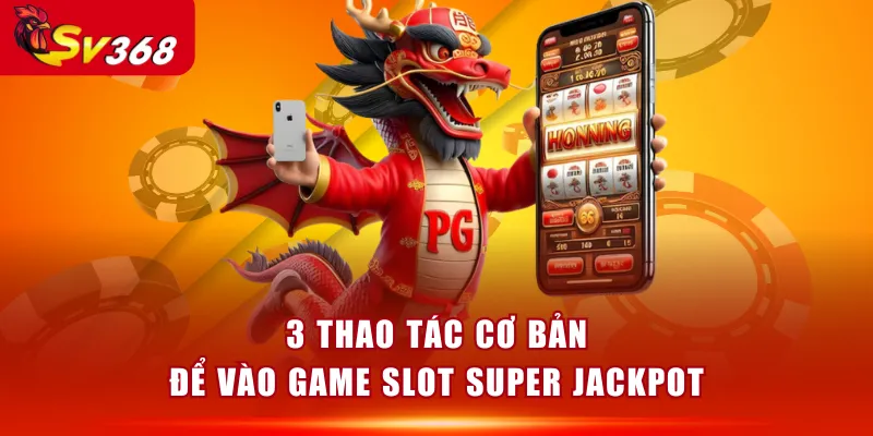 3 thao tác cơ bản để vào game slot Super Jackpot