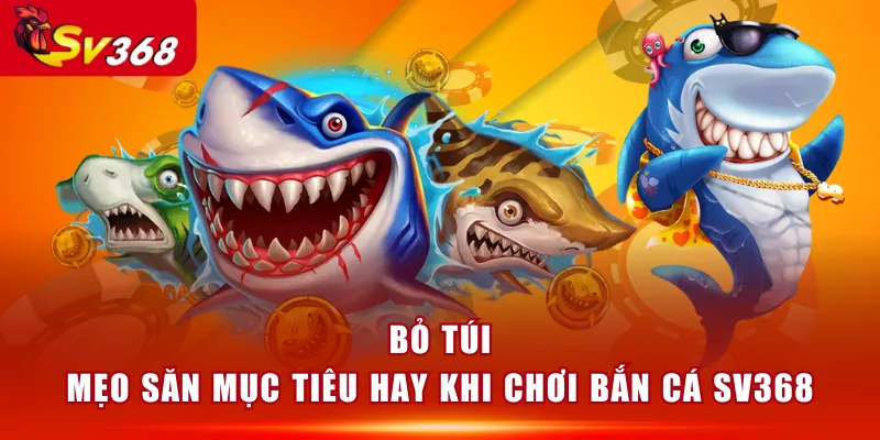 Bỏ túi mẹo săn mục tiêu hay khi chơi Bắn Cá SV368