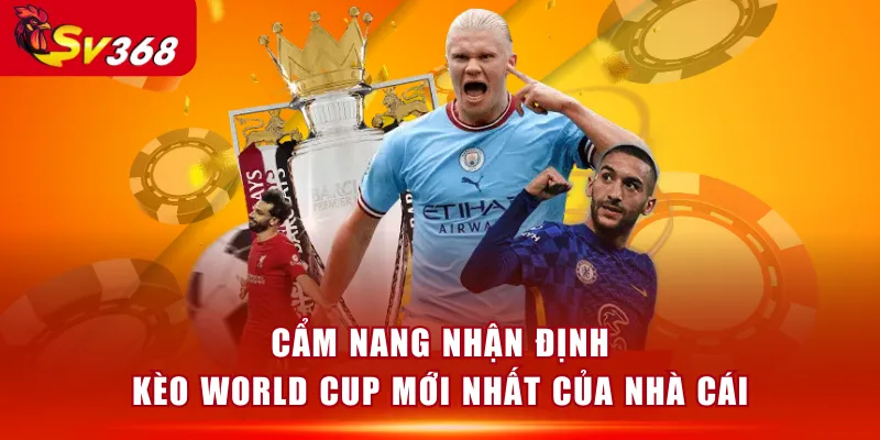 Cẩm nang nhận định kèo World Cup mới nhất của nhà cái