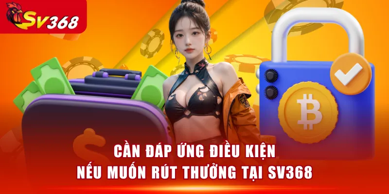 Cần đáp ứng điều kiện nếu muốn rút thưởng tại SV368