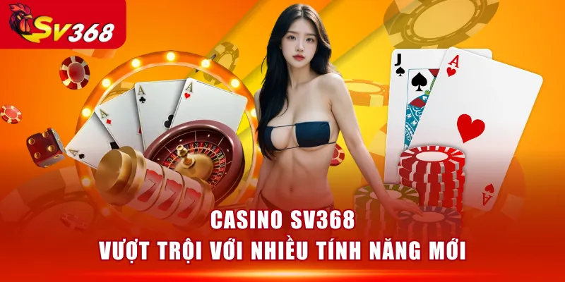 Casino SV368 vượt trội với nhiều tính năng mới