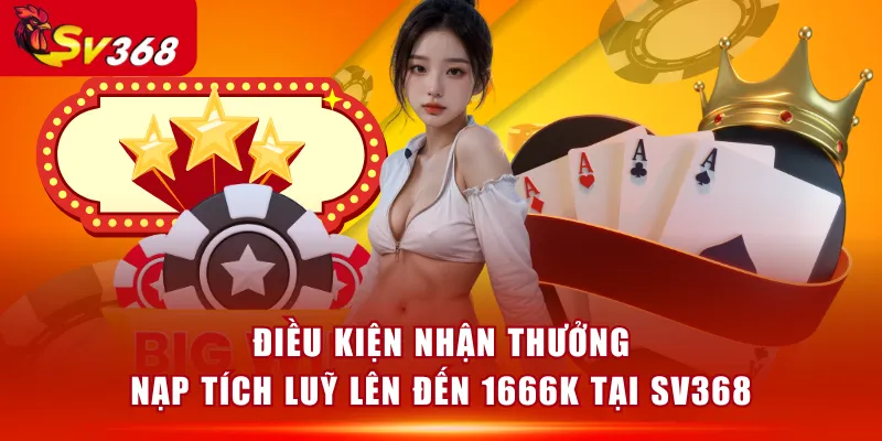 Điều kiện nhận thưởng nạp tích luỹ lên đến 1666k tại SV368