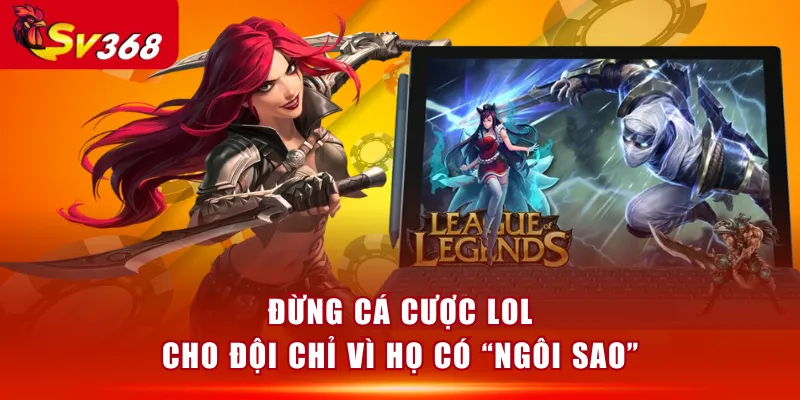 Đừng cá cược LOL cho đội chỉ vì họ có “ngôi sao”