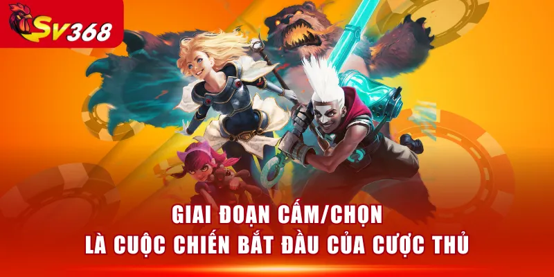 Giai đoạn cấm/chọn là cuộc chiến bắt đầu của cược thủ