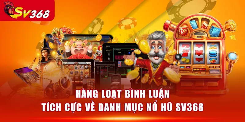 Hàng loạt bình luận tích cực về danh mục Nổ Hũ SV368