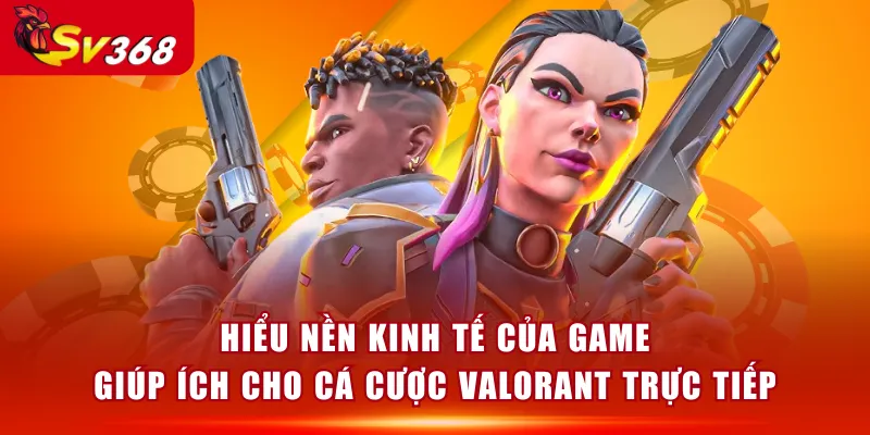 Hiểu nền kinh tế của game giúp ích cho cá cược Valorant trực tiếp