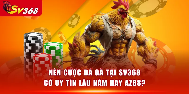 Nên cược đá gà tại SV368 có uy tín lâu năm hay AZ88?