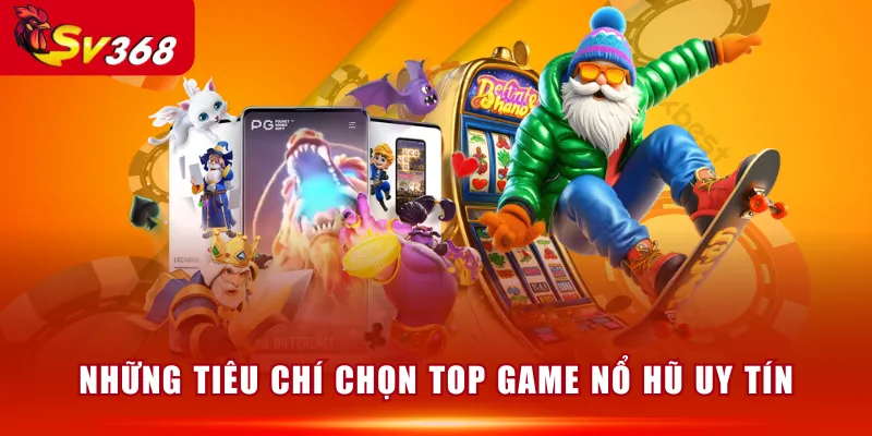 Những tiêu chí chọn top game nổ hũ uy tín