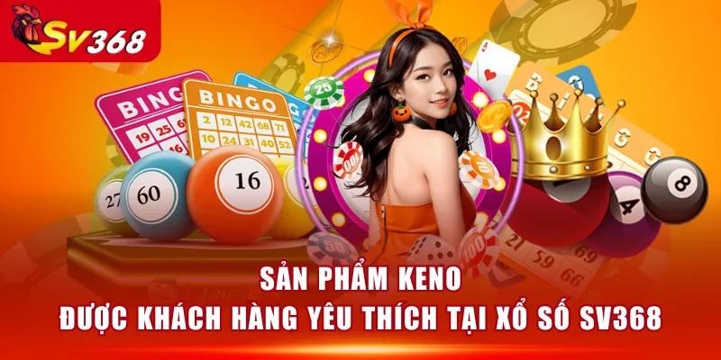 Sản phẩm Keno được khách hàng yêu thích tại Xổ Số SV368