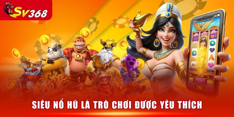 Siêu Nổ Hũ là trò chơi được yêu thích