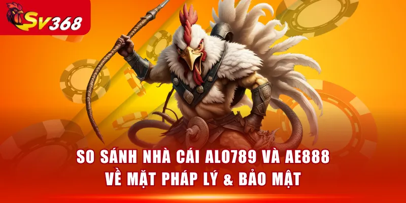 So sánh nhà cái ALO789 và AE888 về mặt pháp lý & bảo mật