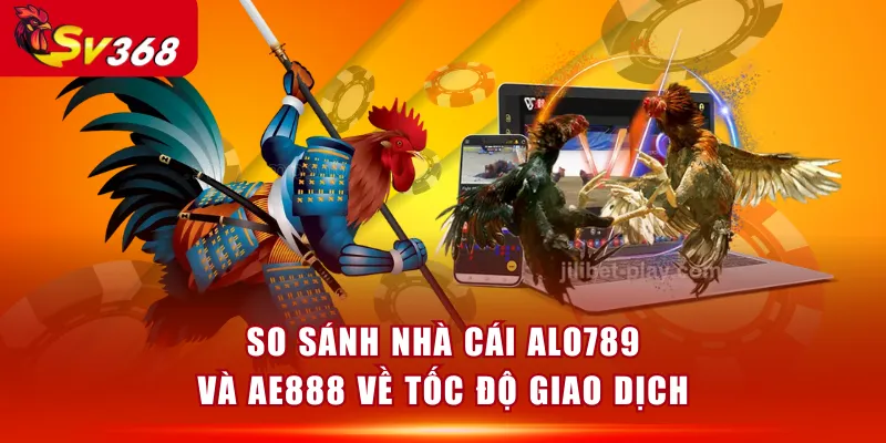 So sánh nhà cái ALO789 và AE888 về tốc độ giao dịch