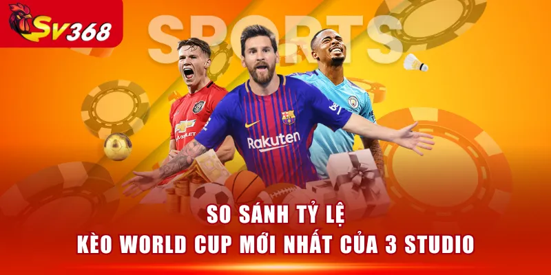 So sánh tỷ lệ kèo World Cup mới nhất của 3 studio