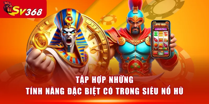 Tập hợp những tính năng đặc biệt có trong Siêu Nổ Hũ