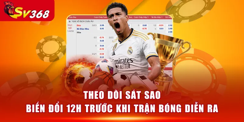 Theo dõi sát sao biến đổi 12h trước khi trận bóng diễn ra