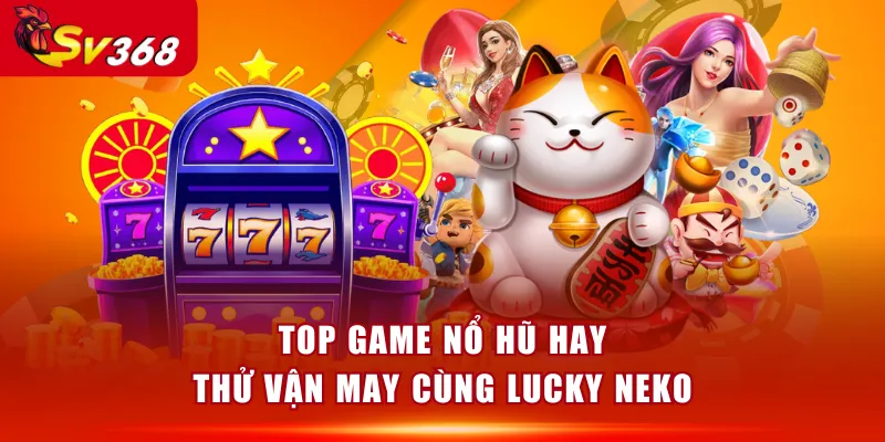 Top game nổ hũ hay - Thử vận may cùng Lucky Neko