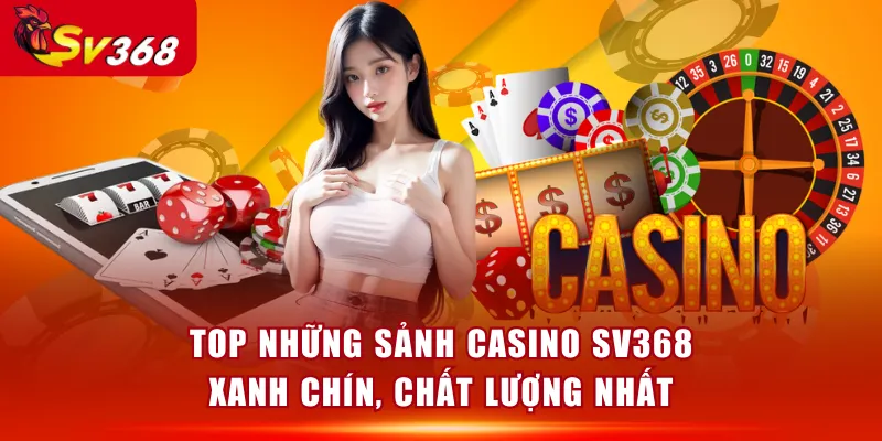 Top những sảnh Casino SV368 xanh chín, chất lượng nhất
